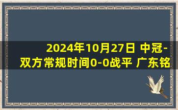 2024年10月27日 中冠-双方常规时间0-0战平 广东铭途点球大战6-5长春喜都